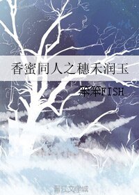 《(香蜜同人)香蜜同人之穗禾潤玉》