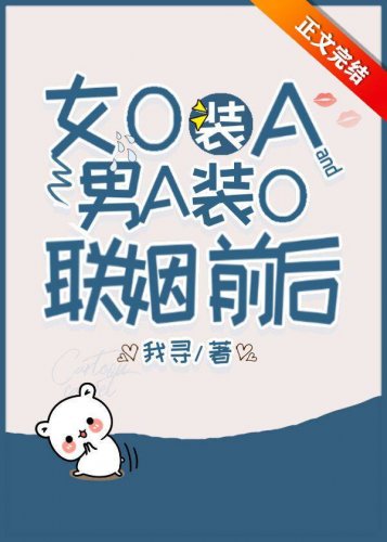 《女O装A和男A装O联姻前后》