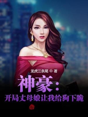 《神豪:開局丈母孃讓我給狗下跪!》