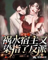 《快穿:禍水宿主又染指了反派》