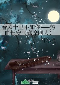 《春風十里不如你——熱血長安(郅摩同人)》