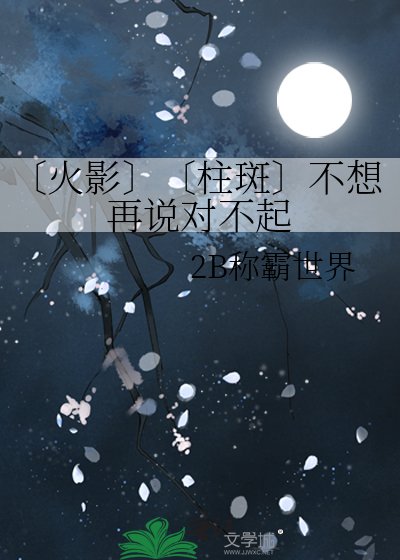 《〔火影〕〔柱斑〕不想再说对不起》