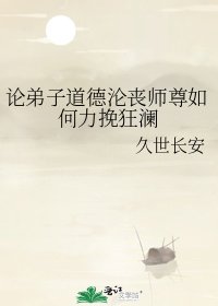 《論弟子道德淪喪師尊如何力挽狂瀾》