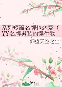 系列短篇名牌也恋爱(YY名牌男装的诞生物)