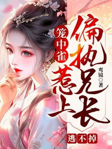 《籠中雀:惹上偏執兄長逃不掉》