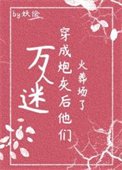 万人迷穿为炮灰后他们火葬场了(快穿)