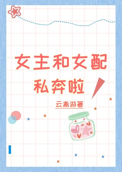 《女主和女配私奔啦!》