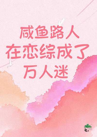 《鹹魚路人在戀綜成了萬人迷!》