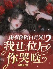 雨夜你陪白月光,我讓位後你哭啥