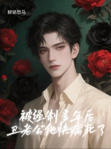 《被强制多年后,丑老公他快病死了》