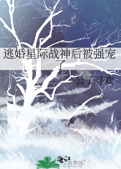 逃婚星际战神硕被强宠了