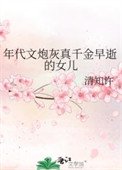 年代文袍灰真千金早逝的女兒