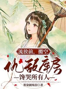 《流放前,搬空仇敵庫房饞哭所有人》