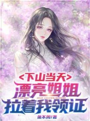 《下山當天,漂亮姐姐拉著我領證》