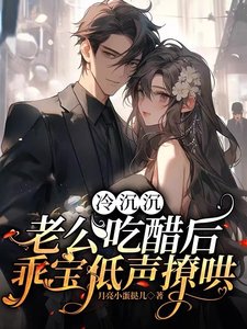 冷沉沉老公吃醋後，乖寶低聲撩哄
