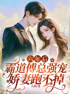 《六年後,霸道傅總強寵嬌妻跑不掉》