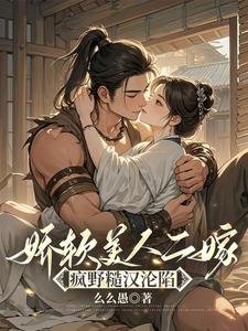 《娇软美人二嫁:疯野糙汉沦陷》
