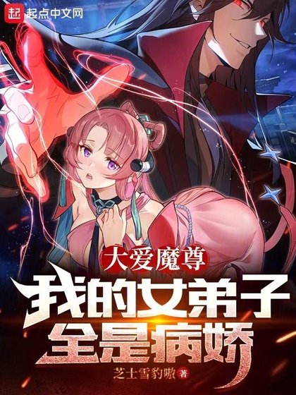 《大愛魔尊,我的女弟子全是病嬌/反派魔頭的我,成了她們的白月光》
