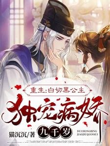 报告九千岁，小公主重生来宠你啦/重生：白切黑公主独宠病娇九千岁
