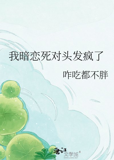 我暗恋死对头发疯了