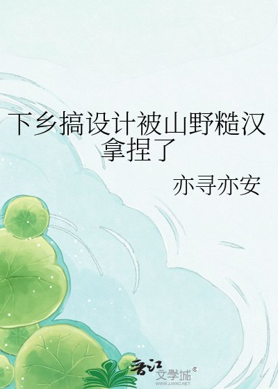 下乡搞设计被山野糙汉拿捏了