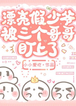 漂亮假少爷被三个哥哥盯上了