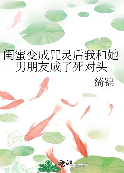 《閨蜜變成咒靈後我和她男朋友成了死對頭》