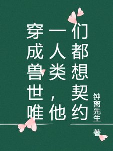 穿成兽世唯一人类,他们都想契约