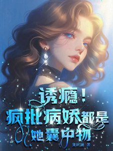 《誘癮!瘋批病嬌都是她囊中物》