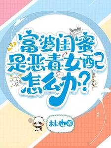 富婆闺蜜是恶毒女配怎么办?