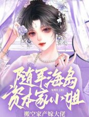随军海岛!资本家小 姐搬空家产嫁大佬