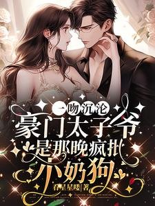 一吻沉淪，豪門太子爺是那晚瘋批小奶狗