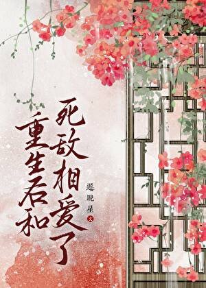《重生後和死敵相愛了》
