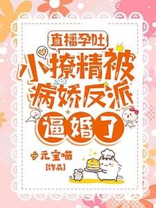 《直播孕吐,小撩精被病嬌反派逼婚了》