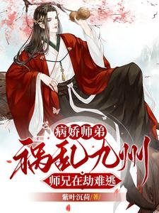 《禁欲系师兄私下里,已把师弟撩疯/病娇师弟祸乱九州,师兄在劫难逃》