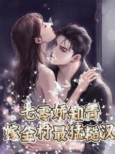 七零娇知青,嫁全村最猛糙汉