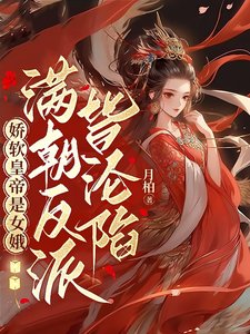 娇软皇帝是女娥,满朝反派皆沦陷/女儿身暴露,满朝反派皆想扑倒孤