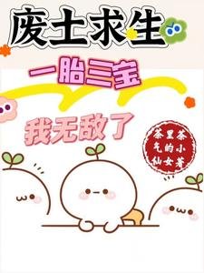 废土求生,一胎三宝,我无敌了/废土种田:美男们想让我生孩子
