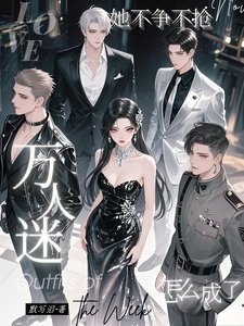 她不争不抢,怎么成了万人迷/清冷养女太撩人心,全员求上位
