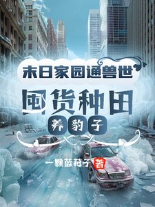 末日家园通兽世,囤货种田养豹子/全球冰封:我在兽世挖野菜暴富了