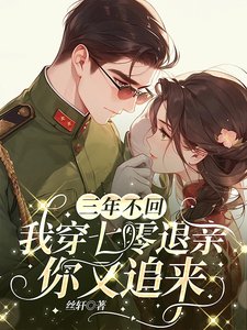 《三年不回,我穿七零退親你又追來》