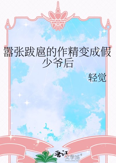 《囂張跋扈的作精變成假少爺後》
