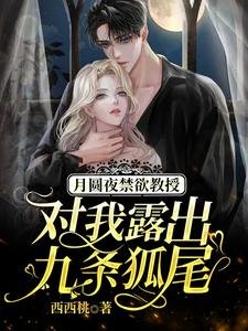 月圓夜禁慾教授對我露出九條狐尾/救命，被高冷九尾狐老公寵出真身