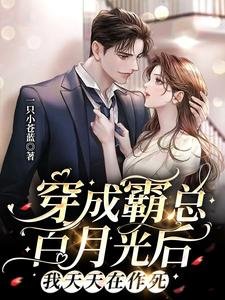 穿成霸總白月光後，我天天在作死