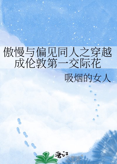 《傲慢与偏见同人之穿越成伦敦第一交际花》