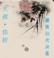 大叔,你好+亲~~你出gui了+早今日何必当初+跟着你