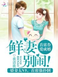 首席眷爱成婚:鲜妻,别闹!